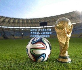 赫拉德·马丁独造三球点燃全场，山呼海啸般的致敬献给逆境英雄