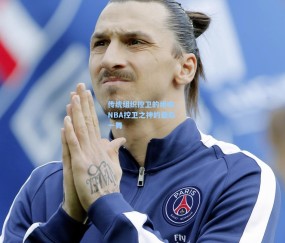 传统组织控卫的绝响，NBA控卫之神的最后一舞