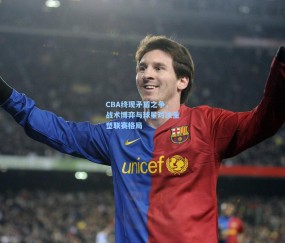 CBA终现矛盾之争，战术博弈与球星对决重塑联赛格局