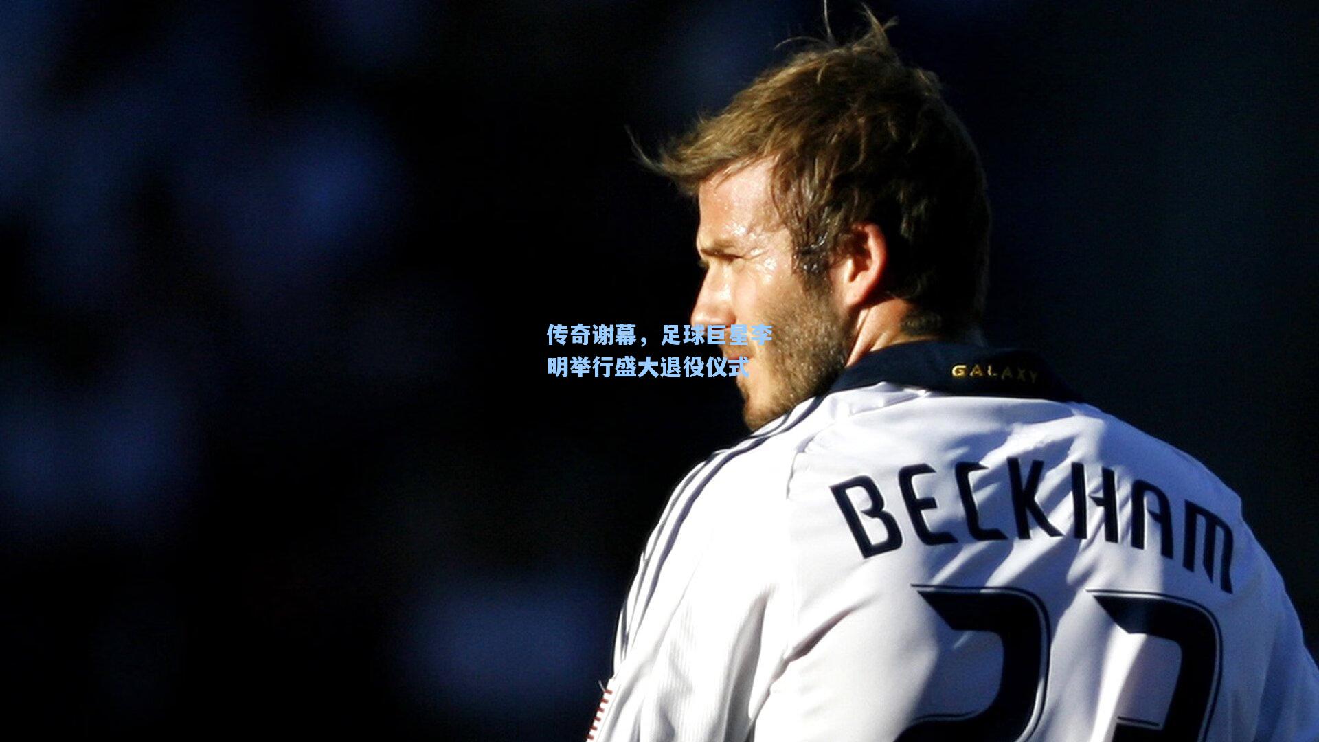 传奇谢幕，足球巨星李明举行盛大退役仪式