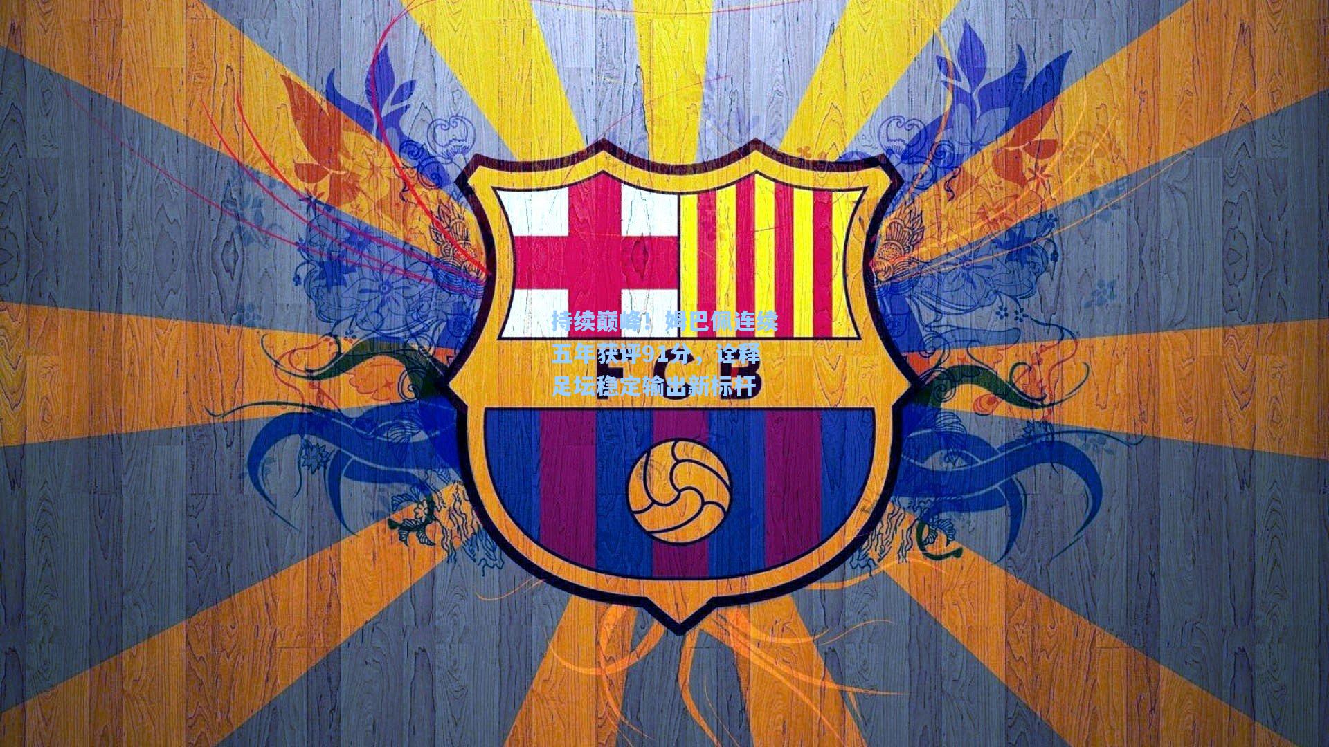 持续巅峰！姆巴佩连续五年获评91分，诠释足坛稳定输出新标杆