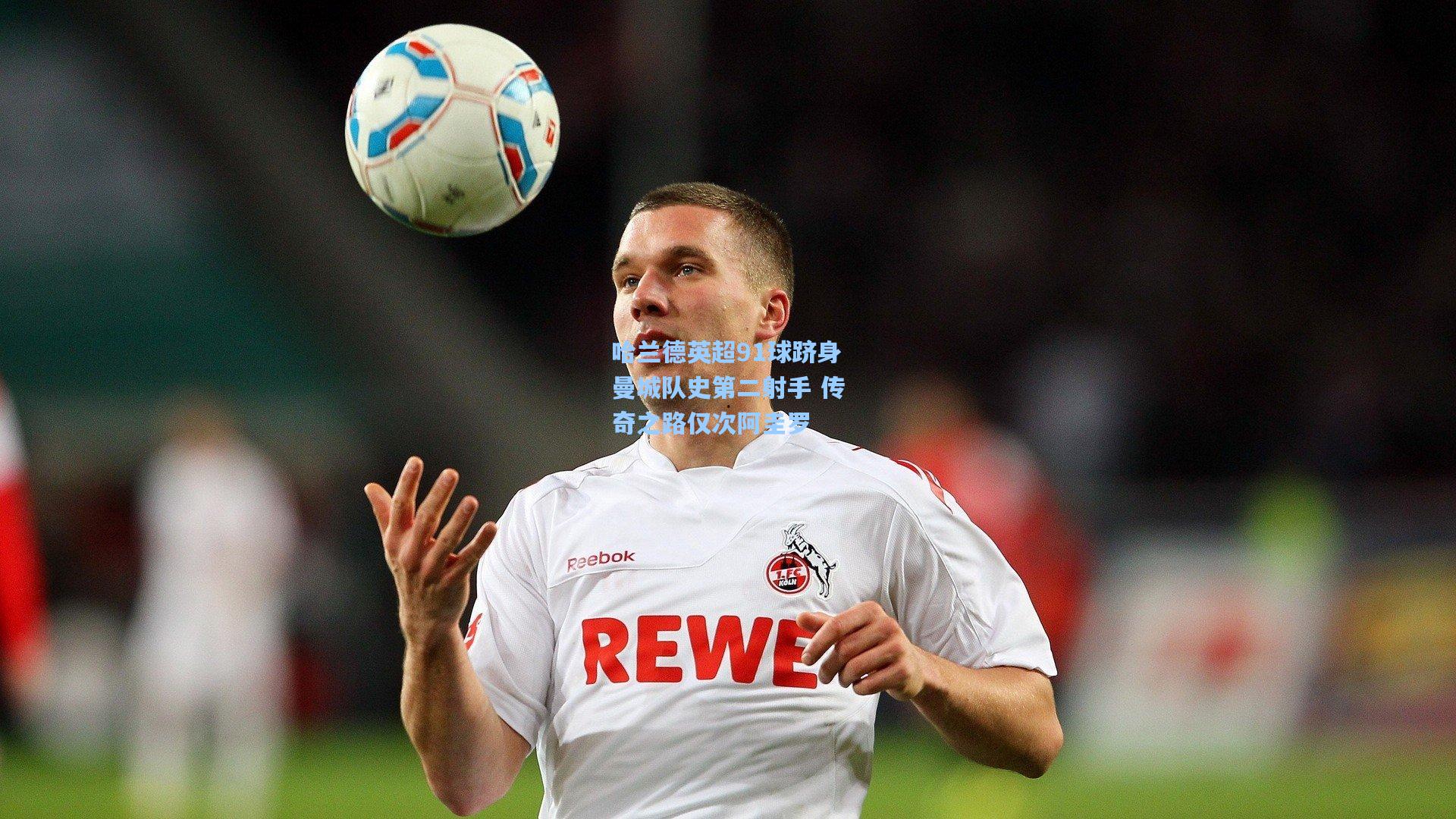 哈兰德英超91球跻身曼城队史第二射手 传奇之路仅次阿圭罗