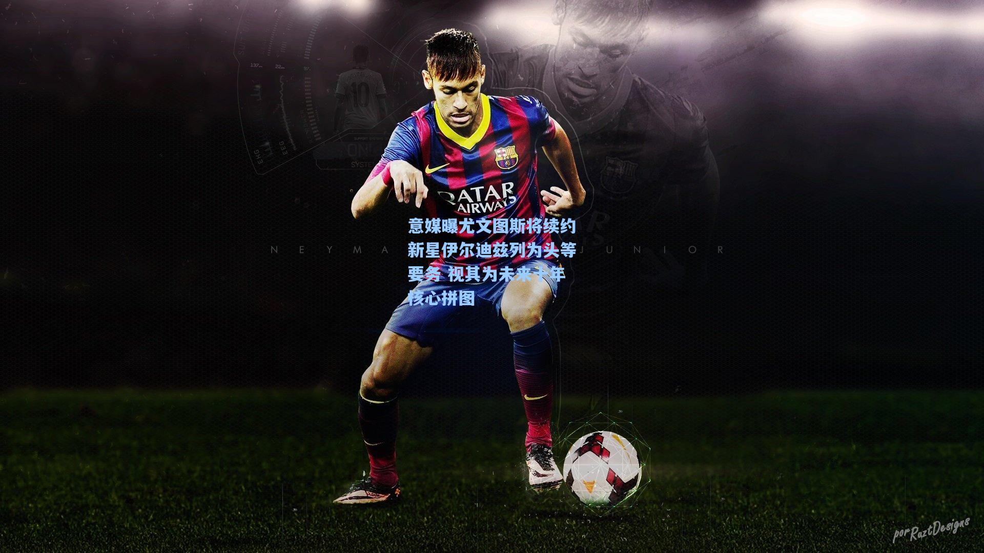 意媒曝尤文图斯将续约新星伊尔迪兹列为头等要务 视其为未来十年核心拼图