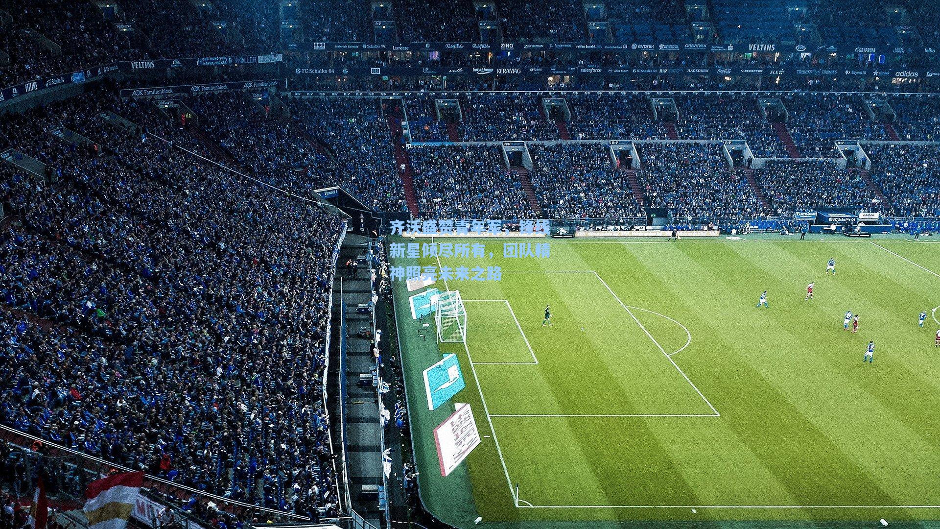 齐沃盛赞青年军,锋线新星倾尽所有,团队精神照亮未来之路