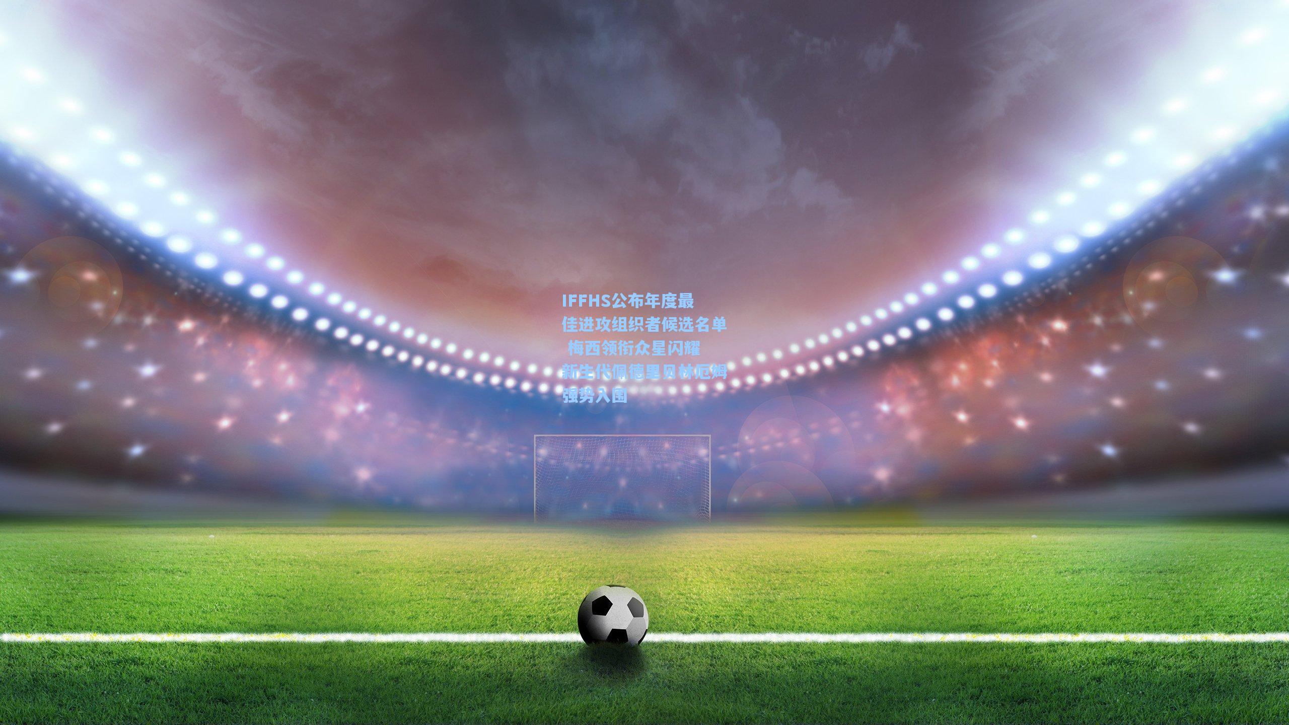 IFFHS公布年度最佳进攻组织者候选名单 梅西领衔众星闪耀 新生代佩德里贝林厄姆强势入围