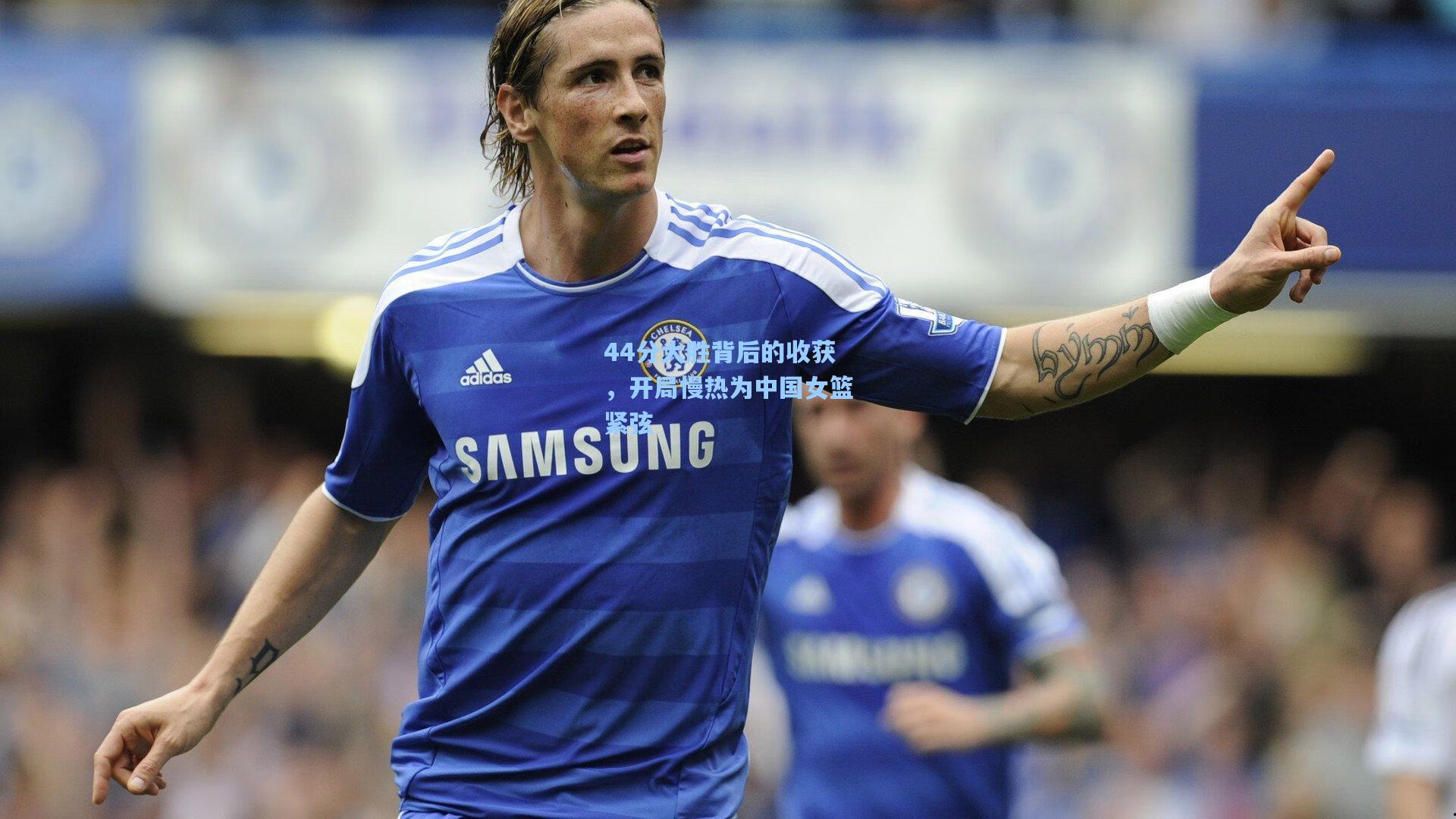 44分大胜背后的收获，开局慢热为中国女篮紧弦